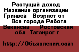 Растущий доход › Название организации ­ Гринвей › Возраст от ­ 18 - Все города Работа » Вакансии   . Ростовская обл.,Таганрог г.